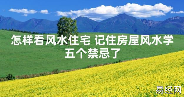 【2024最新风水】怎样看风水住宅 记住房屋风水学五个禁忌了【好运风水】